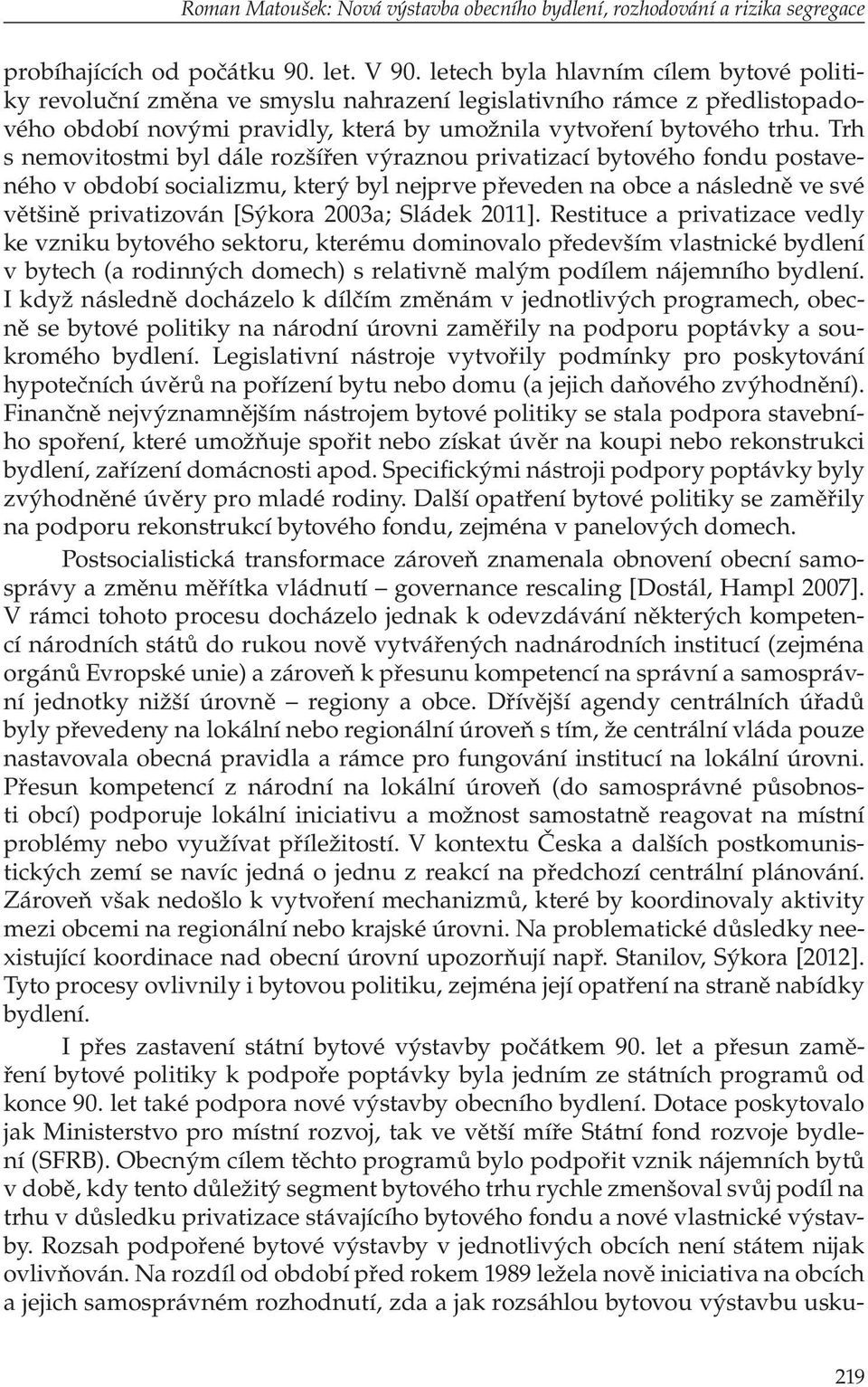 Trh s nemovitostmi byl dále rozšířen výraznou privatizací bytového fondu postaveného v období socializmu, který byl nejprve převeden na obce a následně ve své většině privatizován [Sýkora 2003a;