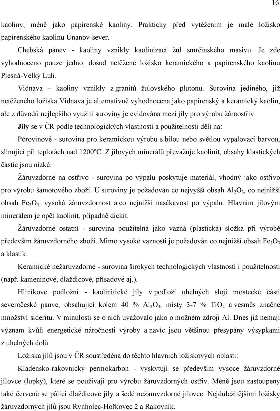 Surovina jediného, již ložiska Vidnava je vyhodnocena jako papírenský a keramický kaolin, ale nejlepšího využití suroviny je evidována mezi jíly pro výrobu Jíly se podle technologických vlastností a