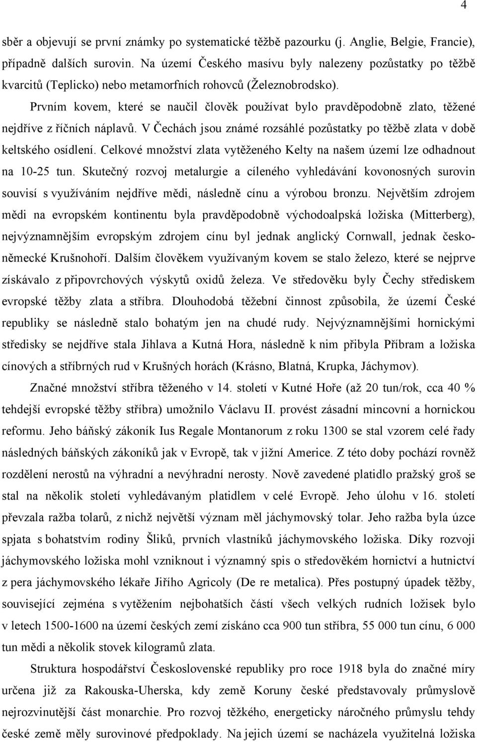 rozvoj metalurgie a cíleného vyhledávání kovonosných surovin souvisí s využíváním cínu a výrobou bronzu.