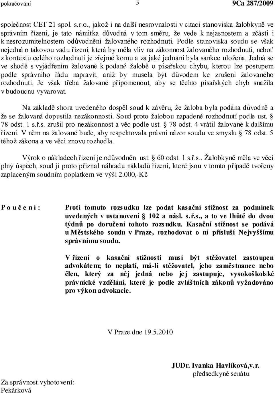 Podle stanoviska soudu se však nejedná o takovou vadu řízení, která by měla vliv na zákonnost žalovaného rozhodnutí, neboť z kontextu celého rozhodnutí je zřejmé komu a za jaké jednání byla sankce