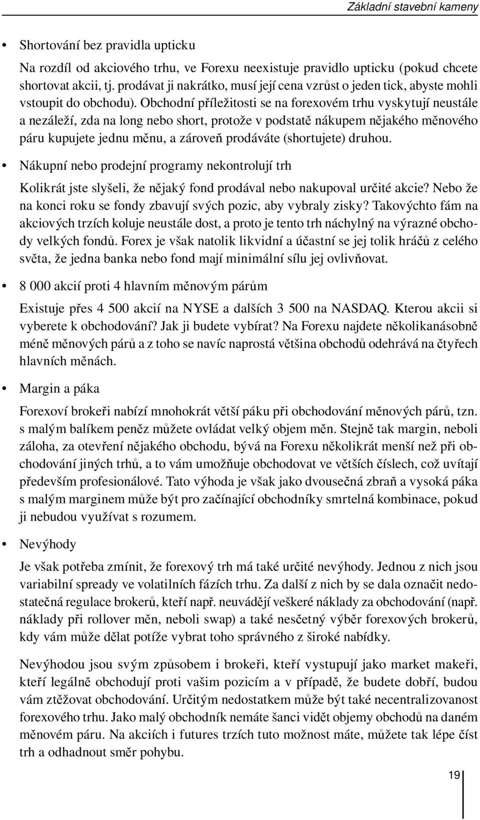 Obchodní příležitosti se na forexovém trhu vyskytují neustále a nezáleží, zda na long nebo short, protože v podstatě nákupem nějakého měnového páru kupujete jednu měnu, a zároveň prodáváte