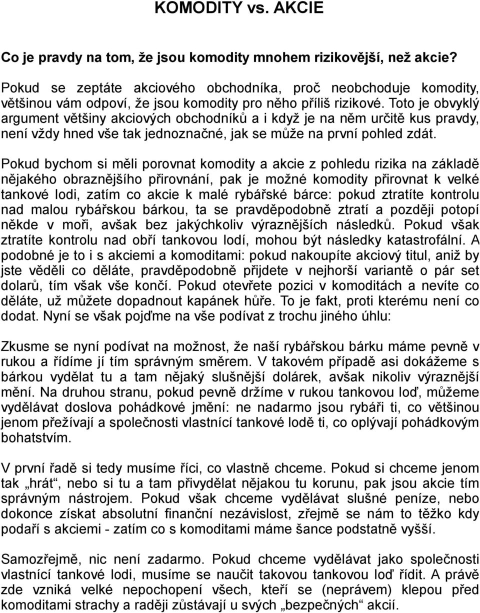 Toto je obvyklý argument většiny akciových obchodníků a i když je na něm určitě kus pravdy, není vždy hned vše tak jednoznačné, jak se může na první pohled zdát.