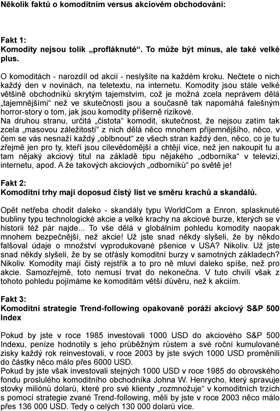 Komodity jsou stále velké většině obchodníků skrytým tajemstvím, což je možná zcela neprávem dělá tajemnějšími než ve skutečnosti jsou a současně tak napomáhá falešným horror-story o tom, jak jsou