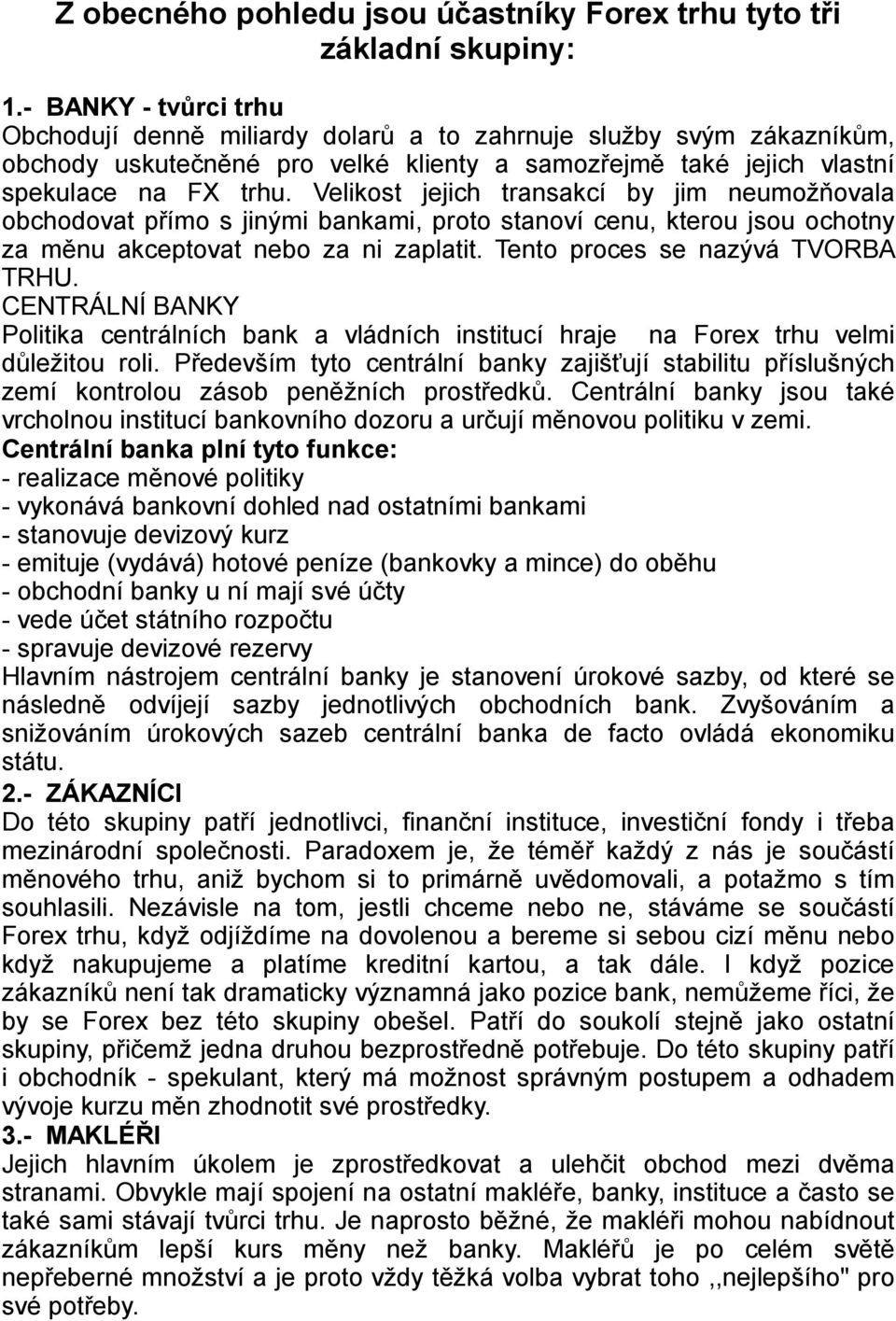 Velikost jejich transakcí by jim neumožňovala obchodovat přímo s jinými bankami, proto stanoví cenu, kterou jsou ochotny za měnu akceptovat nebo za ni zaplatit. Tento proces se nazývá TVORBA TRHU.