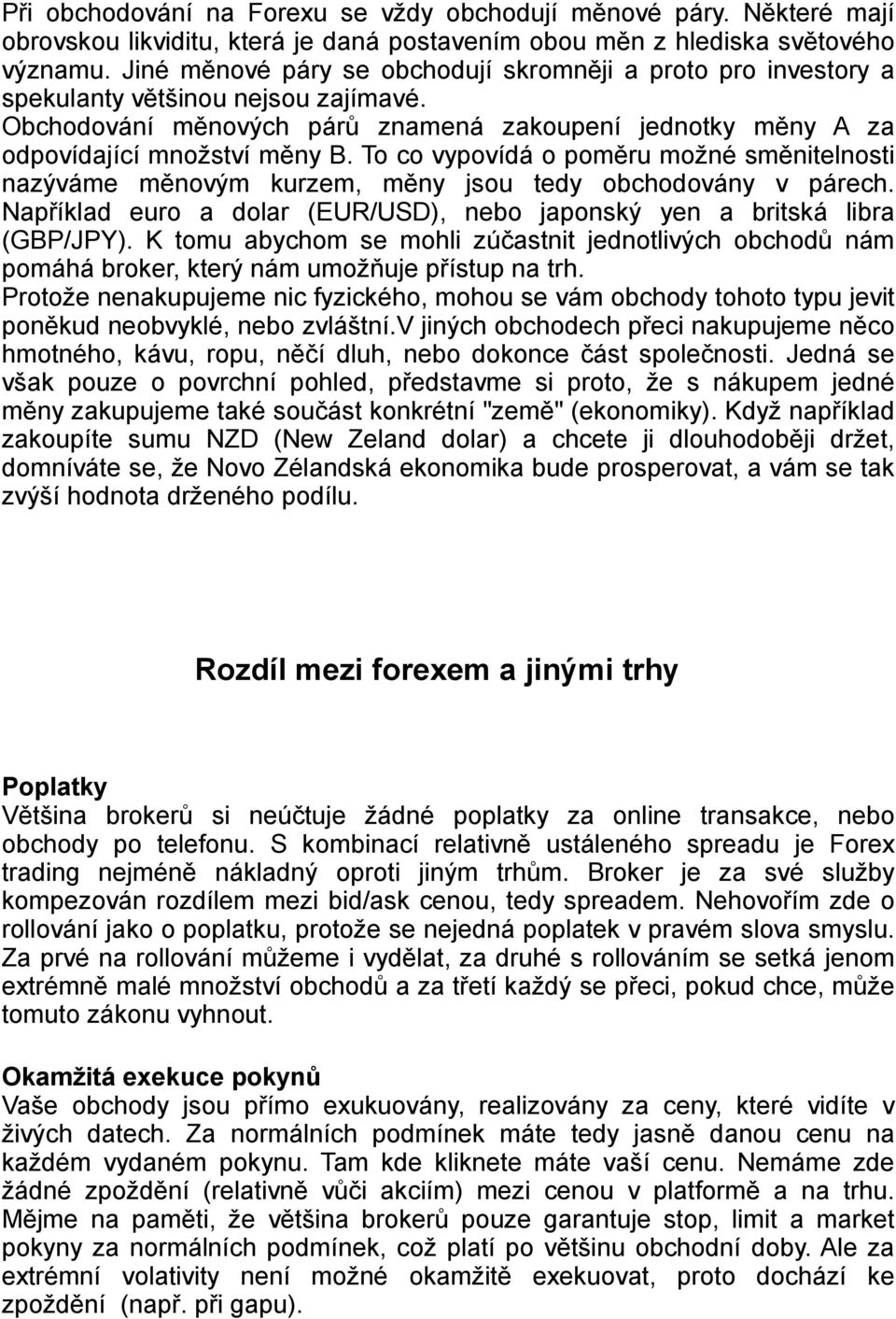 To co vypovídá o poměru možné směnitelnosti nazýváme měnovým kurzem, měny jsou tedy obchodovány v párech. Například euro a dolar (EUR/USD), nebo japonský yen a britská libra (GBP/JPY).