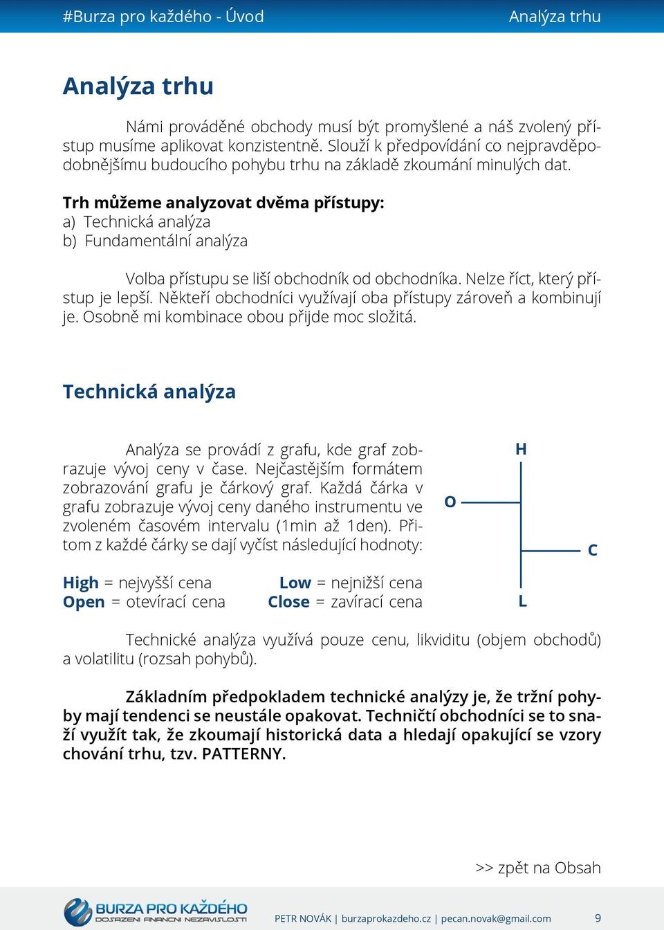 Trh můžeme analyzovat dvěma přístupy: a) Technická analýza b) Fundamentální analýza Volba přístupu se liší obchodník od obchodníka. Nelze říct, který přístup je lepší.