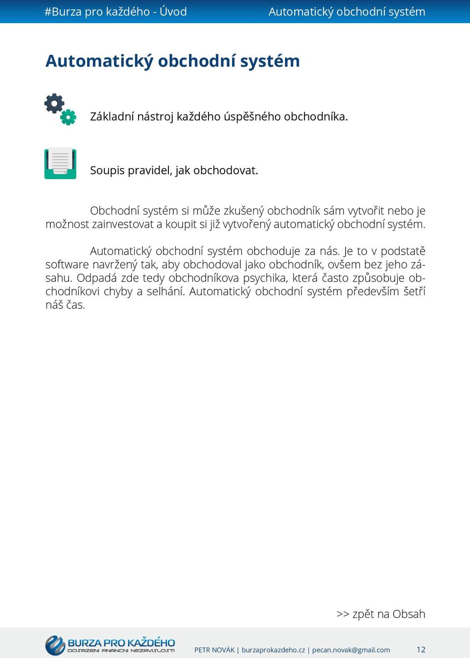 Automatický obchodní systém obchoduje za nás. Je to v podstatě software navržený tak, aby obchodoval jako obchodník, ovšem bez jeho zásahu.