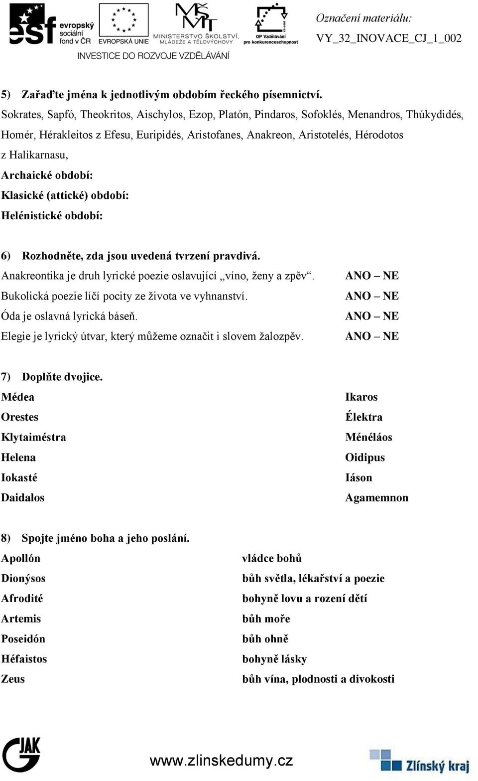 Archaické období: Klasické (attické) období: Helénistické období: 6) Rozhodněte, zda jsou uvedená tvrzení pravdivá. Anakreontika je druh lyrické poezie oslavující víno, ženy a zpěv.