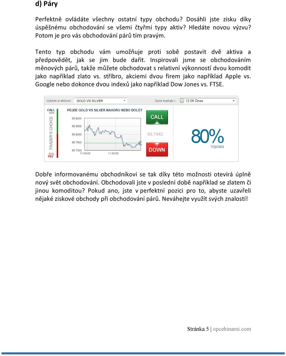 Inspirovali jsme se obchodováním měnových párů, takže můžete obchodovat s relativní výkonností dvou komodit jako například zlato vs. stříbro, akciemi dvou firem jako například Apple vs.