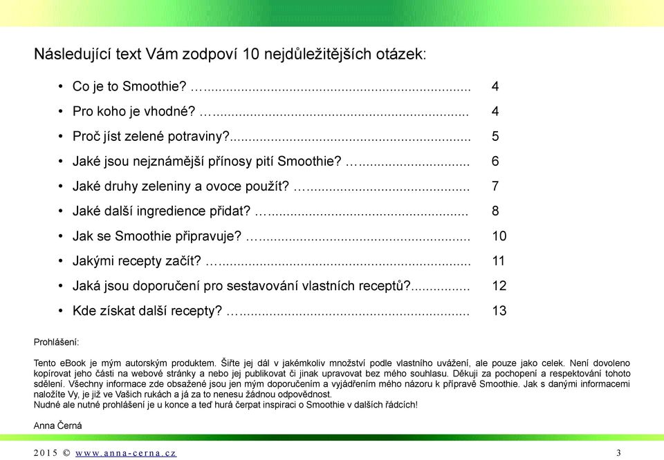 ... 12 Kde získat další recepty?... 13 Prohlášení: Tento ebook je mým autorským produktem. Šiřte jej dál v jakémkoliv množství podle vlastního uvážení, ale pouze jako celek.