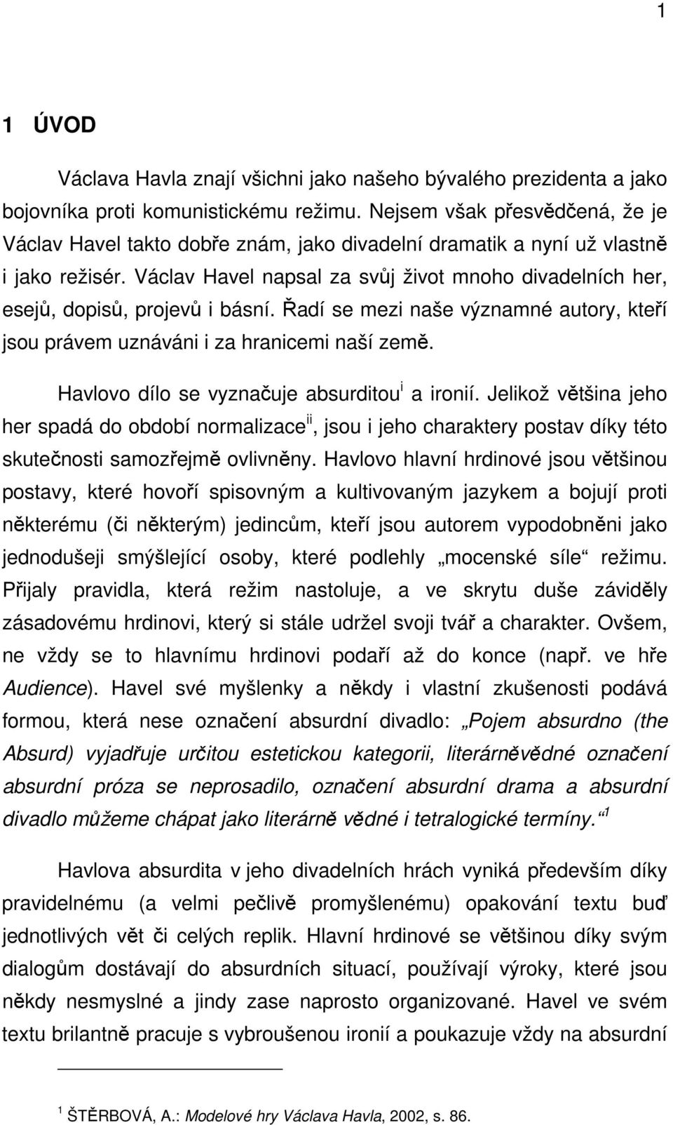 Václav Havel napsal za svůj život mnoho divadelních her, esejů, dopisů, projevů i básní. Řadí se mezi naše významné autory, kteří jsou právem uznáváni i za hranicemi naší země.