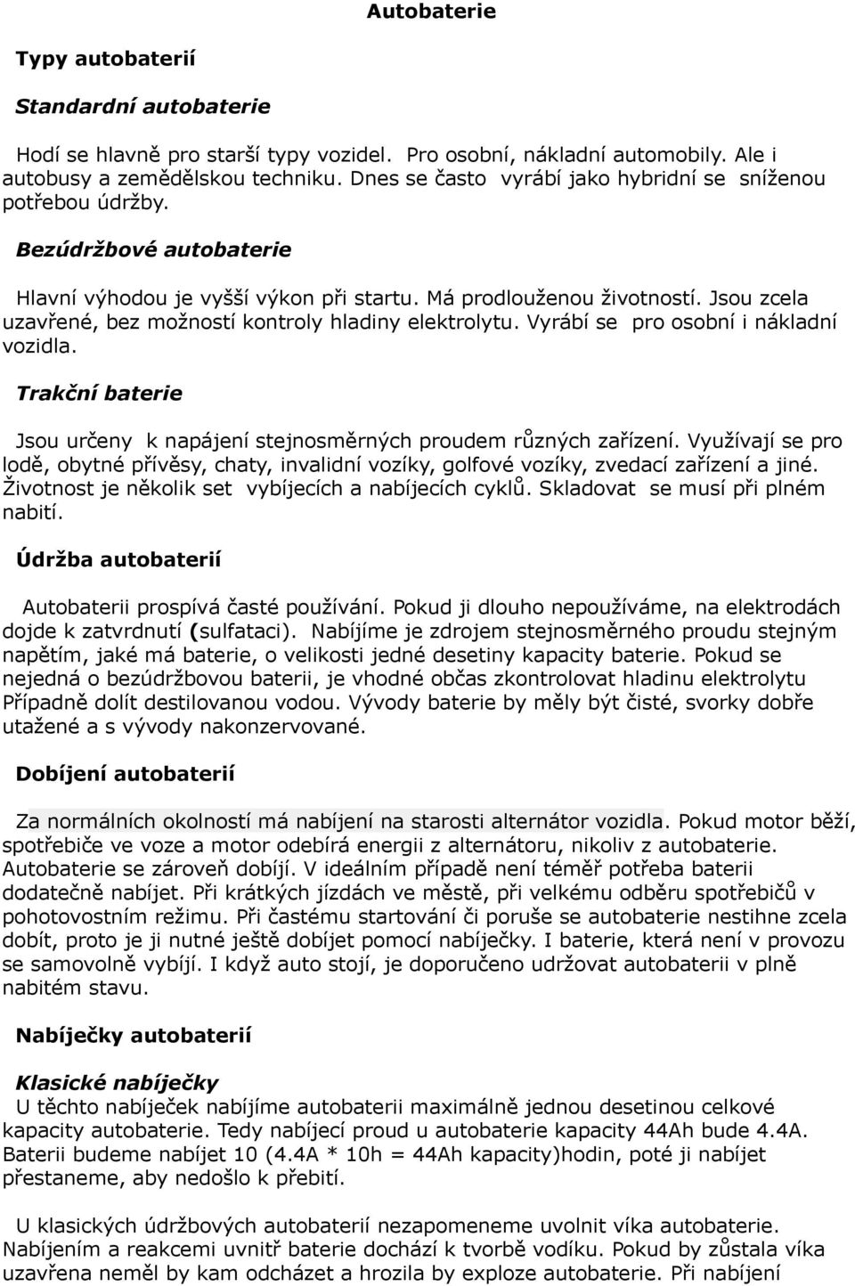 Jsou zcela uzavřené, bez možností kontroly hladiny elektrolytu. Vyrábí se pro osobní i nákladní vozidla. Trakční baterie Jsou určeny k napájení stejnosměrných proudem různých zařízení.