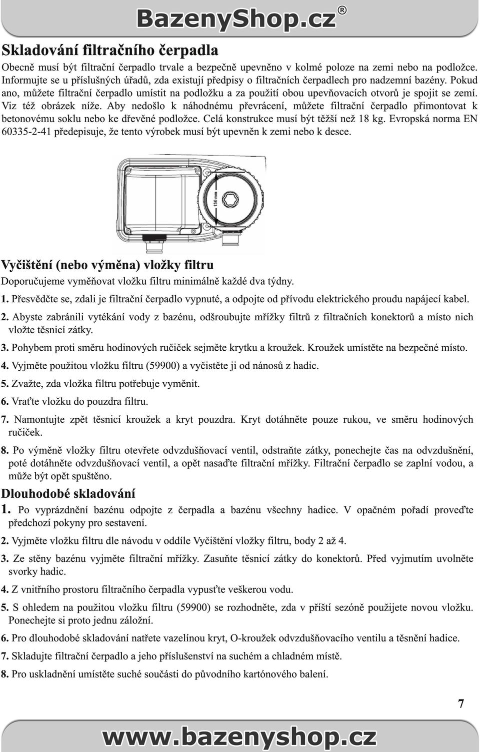 Pokud ano, můžete filtrační čerpadlo umístit na podložku a za použití obou upevňovacích otvorů je spojit se zemí. Viz též obrázek níže.