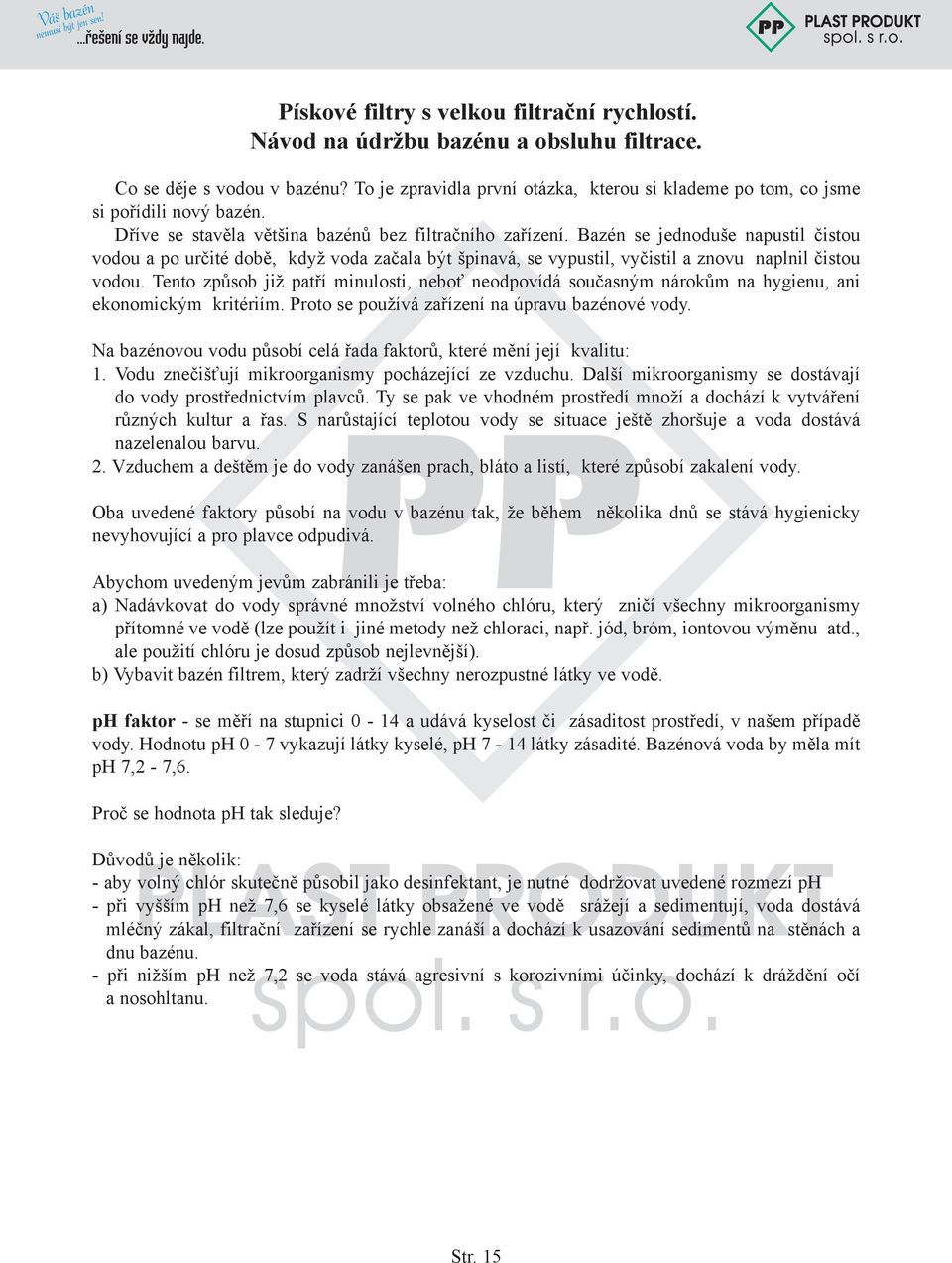 Bazén se jednoduše napustil čistou vodou a po určité době, když voda začala být špinavá, se vypustil, vyčistil a znovu naplnil čistou vodou.