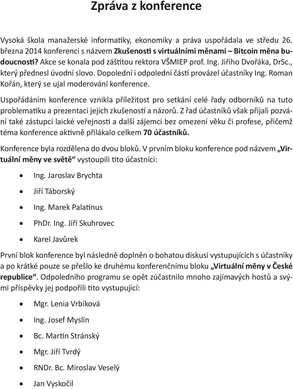 Roman Kořán, který se ujal moderování konference. Uspořádáním konference vznikla příležitost pro setkání celé řady odborníků na tuto problematiku a prezentaci jejich zkušeností a názorů.