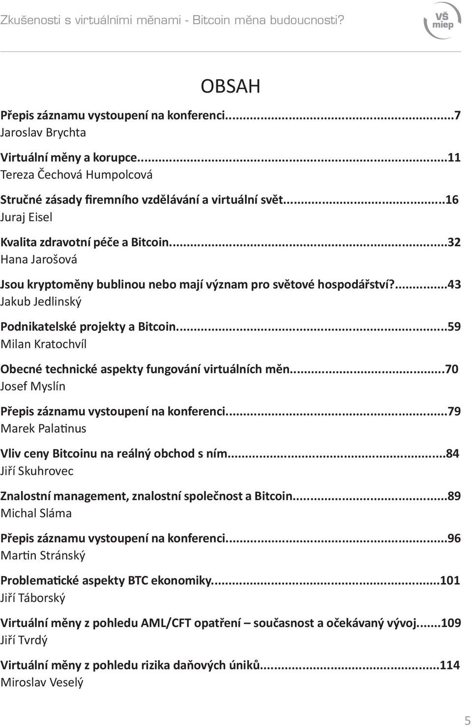 ..32 Hana Jarošová Jsou kryptoměny bublinou nebo mají význam pro světové hospodářství?...43 Jakub Jedlinský Podnikatelské projekty a Bitcoin.