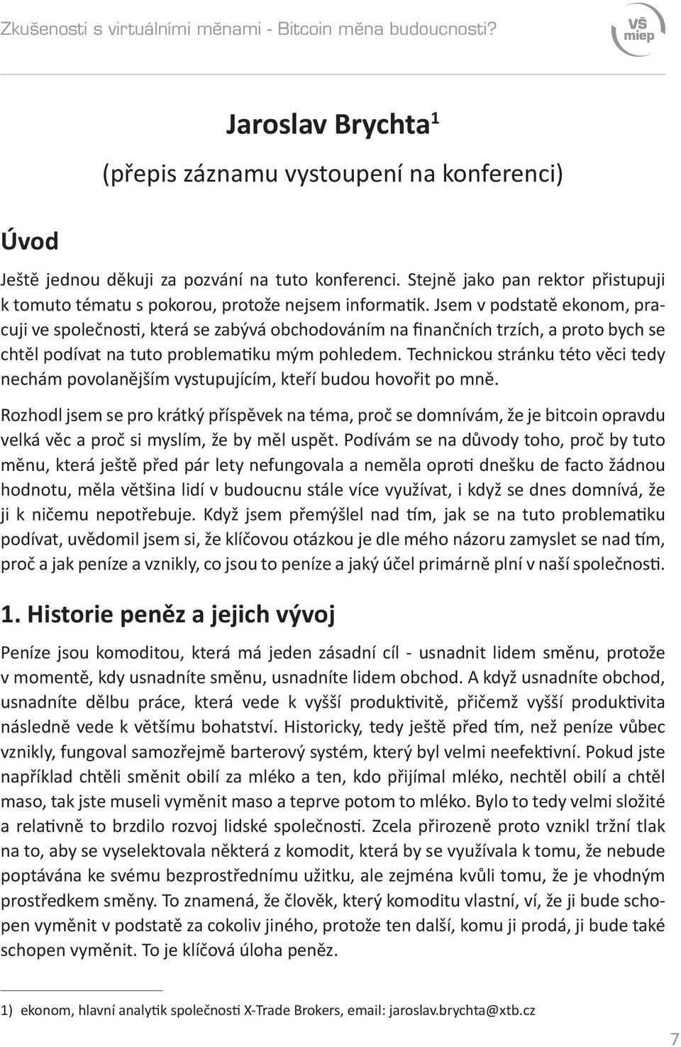 Jsem v podstatě ekonom, pracuji ve společnosti, která se zabývá obchodováním na finančních trzích, a proto bych se chtěl podívat na tuto problematiku mým pohledem.