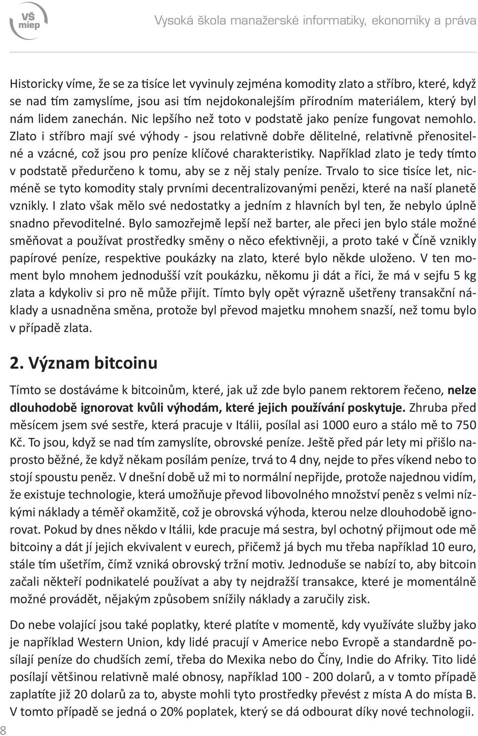 Zlato i stříbro mají své výhody - jsou relativně dobře dělitelné, relativně přenositelné a vzácné, což jsou pro peníze klíčové charakteristiky.