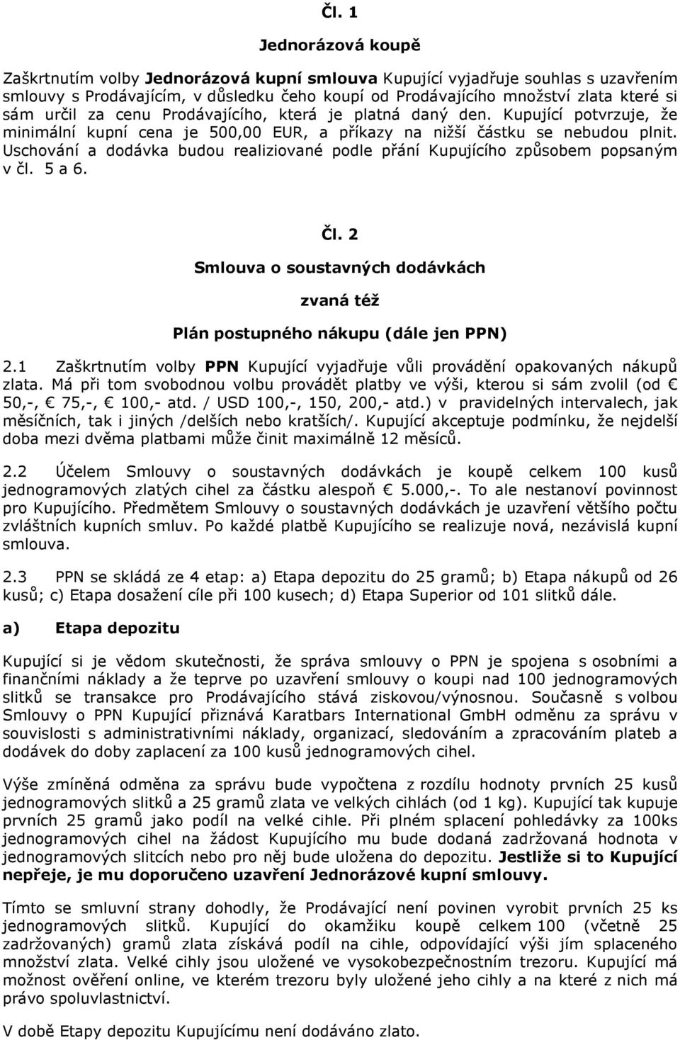 Uschování a dodávka budou realiziované podle přání Kupujícího způsobem popsaným v čl. 5 a 6. Čl. 2 Smlouva o soustavných dodávkách zvaná též Plán postupného nákupu (dále jen PPN) 2.