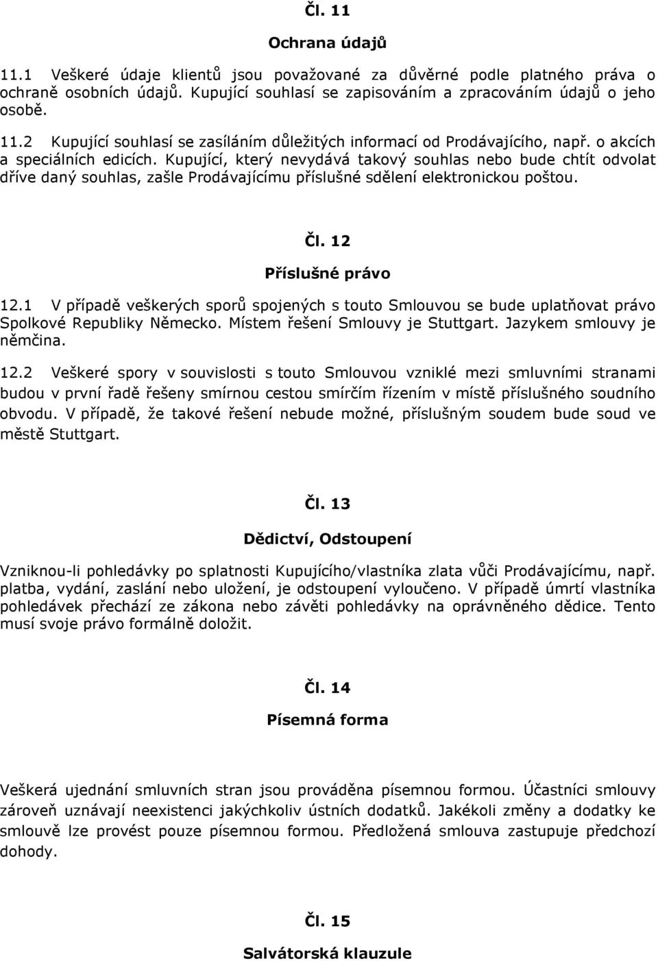 12 Příslušné právo 12.1 V případě veškerých sporů spojených s touto Smlouvou se bude uplatňovat právo Spolkové Republiky Německo. Místem řešení Smlouvy je Stuttgart. Jazykem smlouvy je němčina. 12.2 Veškeré spory v souvislosti s touto Smlouvou vzniklé mezi smluvními stranami budou v první řadě řešeny smírnou cestou smírčím řízením v místě příslušného soudního obvodu.