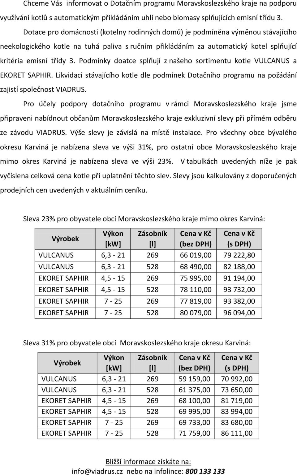 Podmínky doatce splňují z našeho sortimentu kotle VULCANUS a EKORET SAPHIR. Likvidaci stávajícího kotle dle podmínek Dotačního programu na požádání zajistí společnost VIADRUS.