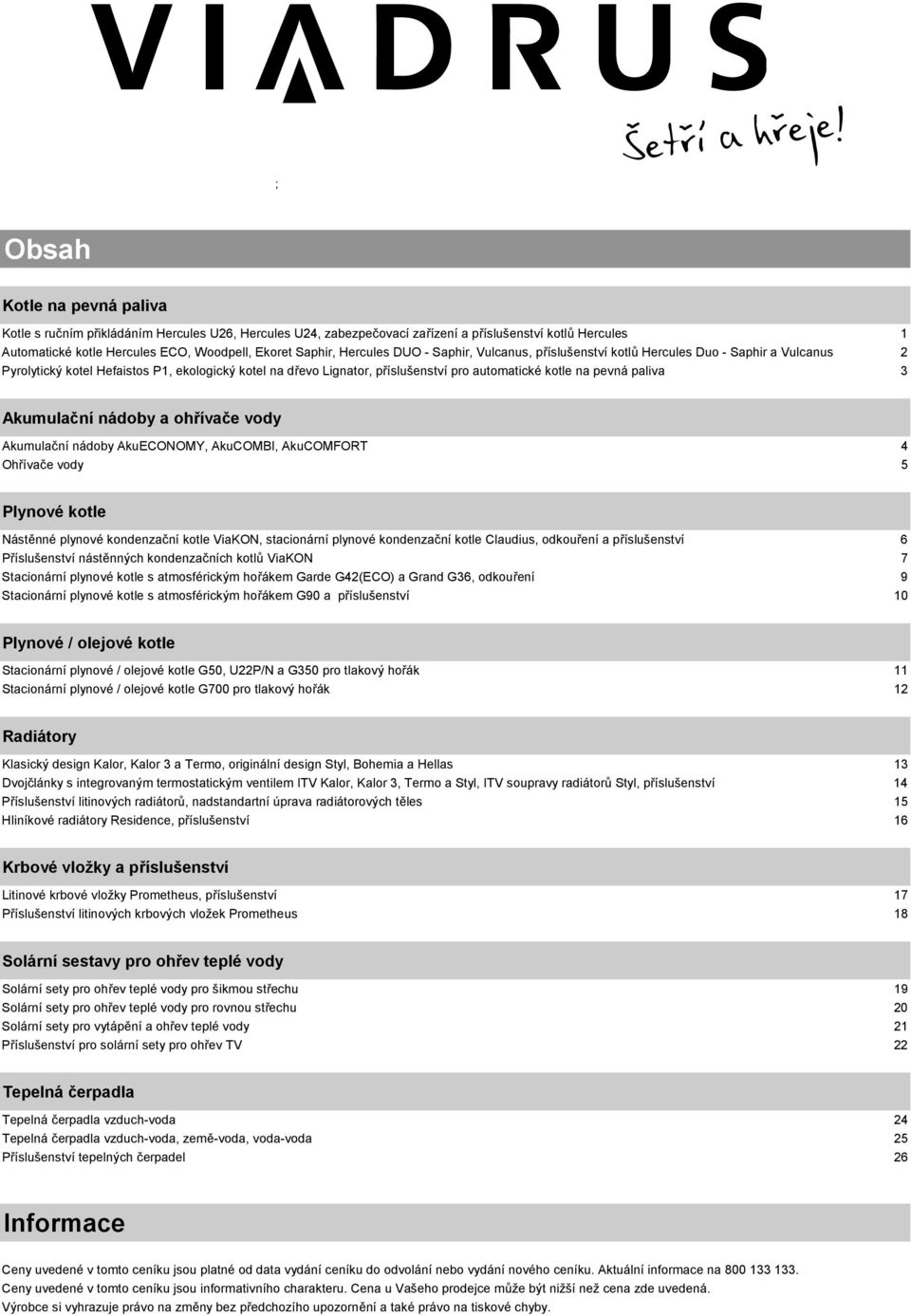 pevná paliva 3 Akumulační nádoby a ohřívače vody Akumulační nádoby AkuECONOMY, AkuCOMBI, AkuCOMFORT 4 Ohřívače vody 5 Plynové kotle Nástěnné plynové kondenzační kotle ViaKON, stacionární plynové