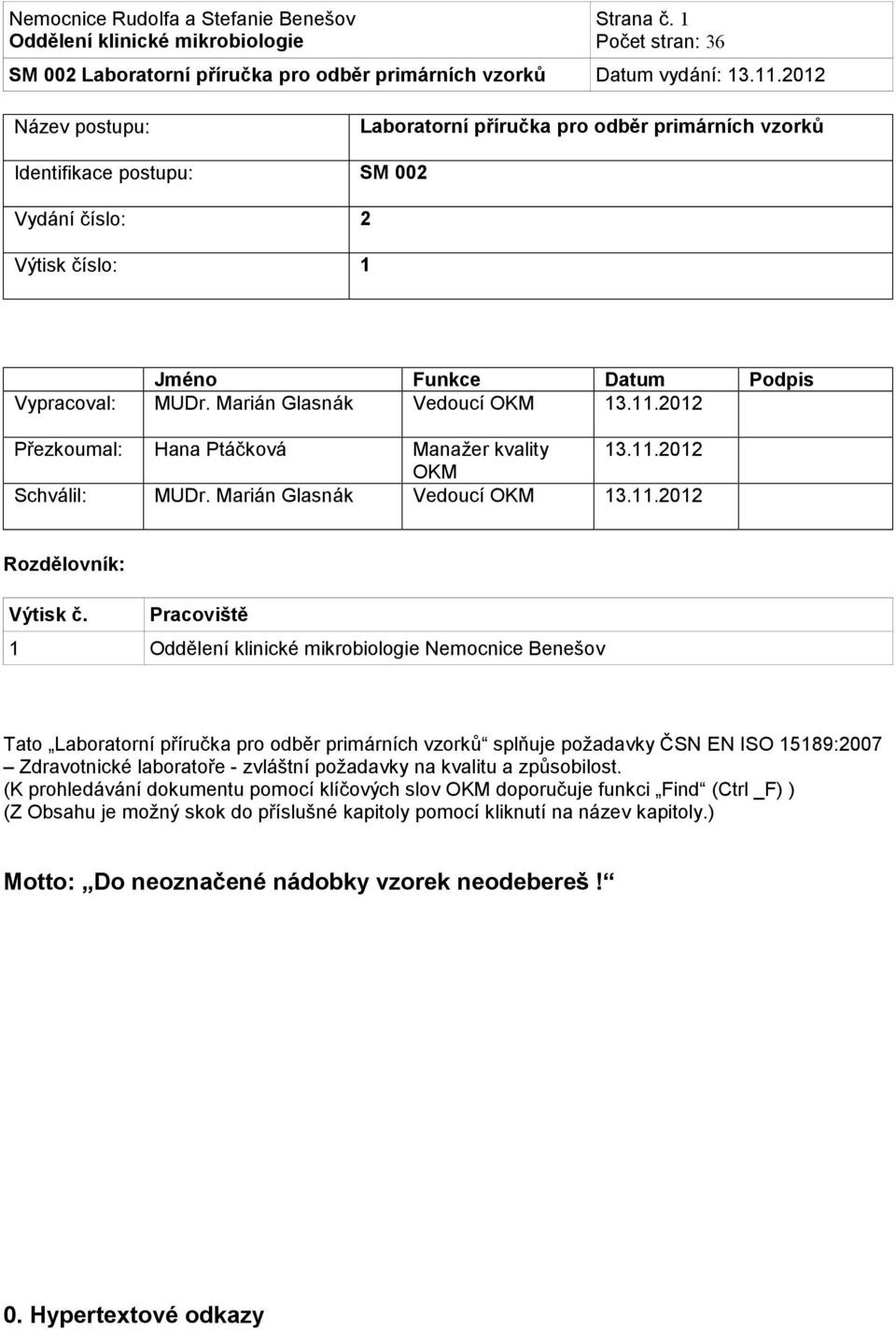 Pracoviště 1 Nemocnice Benešov Tato Laboratorní příručka pro odběr primárních vzorků splňuje požadavky ČSN EN ISO 15189:2007 Zdravotnické laboratoře - zvláštní požadavky na kvalitu a způsobilost.