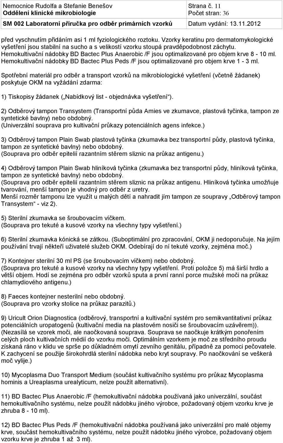 Spotřební materiál pro odběr a transport vzorků na mikrobiologické vyšetření (včetně žádanek) poskytuje OKM na vyžádání zdarma: 1) Tiskopisy žádanek ( Nabídkový list - objednávka vyšetření ).