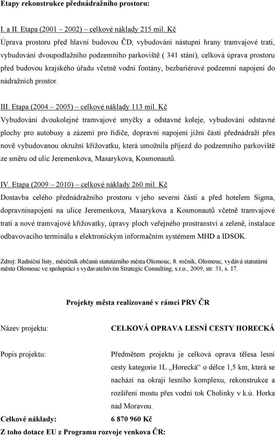 úřadu včetně vodní fontány, bezbariérové podzemní napojení do nádražních prostor. III. Etapa (2004 2005) celkové náklady 113 mil.