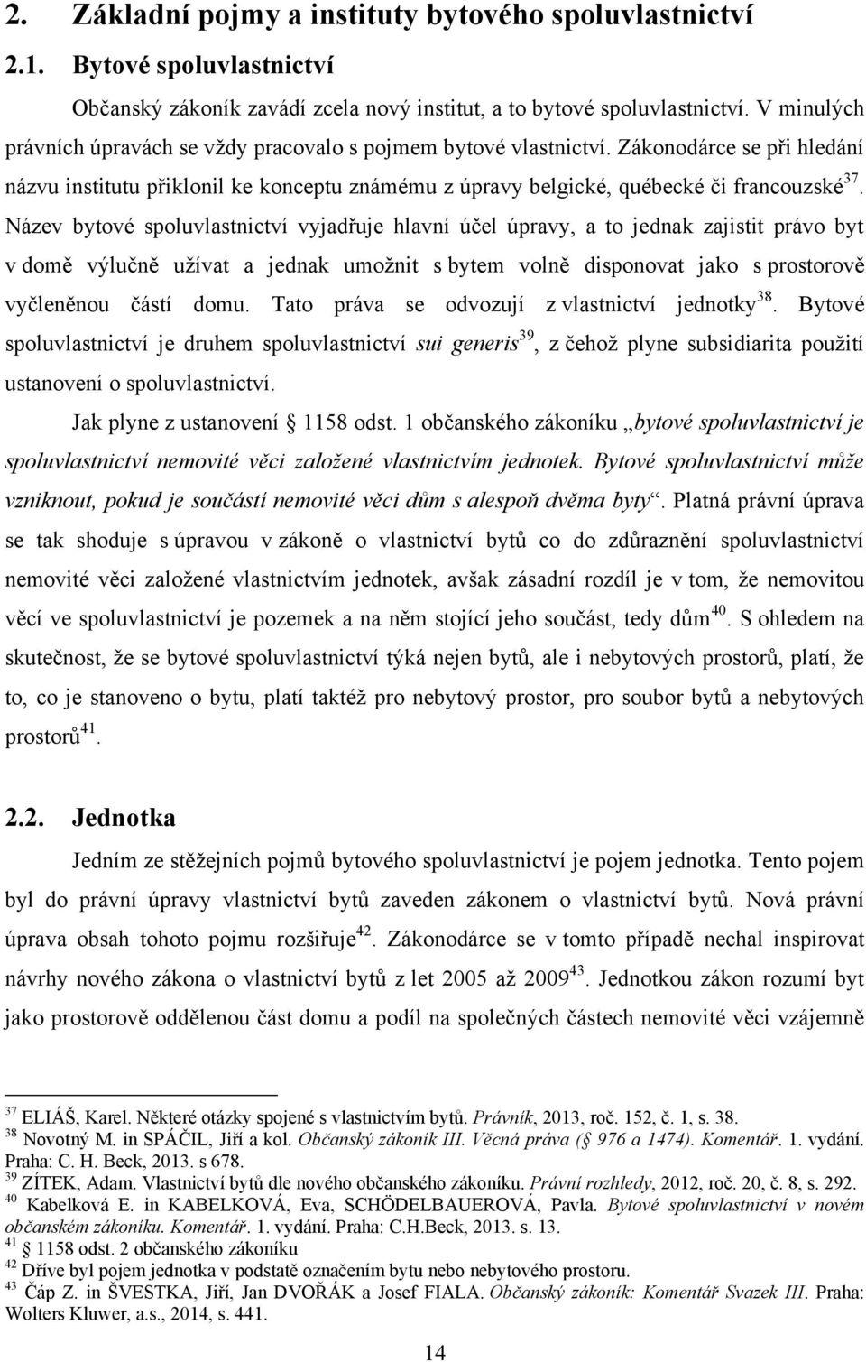 Název bytové spoluvlastnictví vyjadřuje hlavní účel úpravy, a to jednak zajistit právo byt v domě výlučně uţívat a jednak umoţnit s bytem volně disponovat jako s prostorově vyčleněnou částí domu.