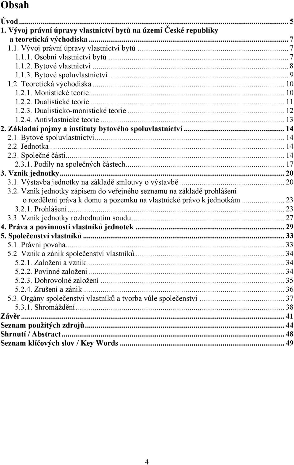 2.4. Antivlastnické teorie... 13 2. Základní pojmy a instituty bytového spoluvlastnictví... 14 2.1. Bytové spoluvlastnictví... 14 2.2. Jednotka... 14 2.3. Společné části... 14 2.3.1. Podíly na společných částech.