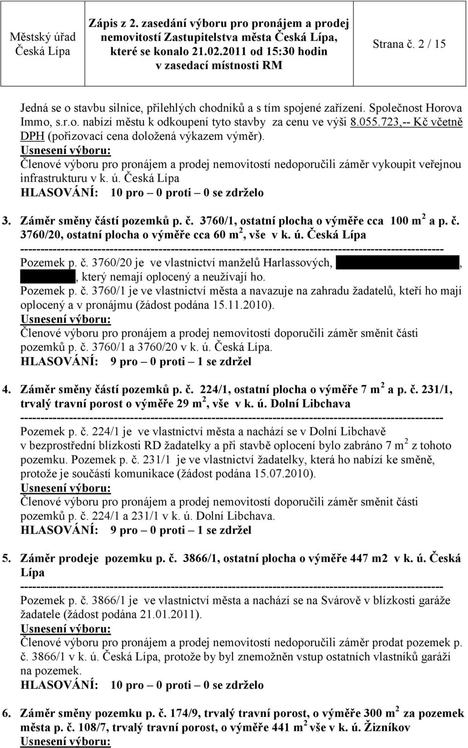 HLASOVÁNÍ: 10 pro 0 proti 0 se zdrţelo 3. Záměr směny částí pozemků p. č. 3760/1, ostatní plocha o výměře cca 100 m 2 a p. č. 3760/20, ostatní plocha o výměře cca 60 m 2, vše v k. ú. Pozemek p. č. 3760/20 je ve vlastnictví manţelů Harlassových, bytem Na Vyhlídce 2715,, který nemají oplocený a neuţívají ho.