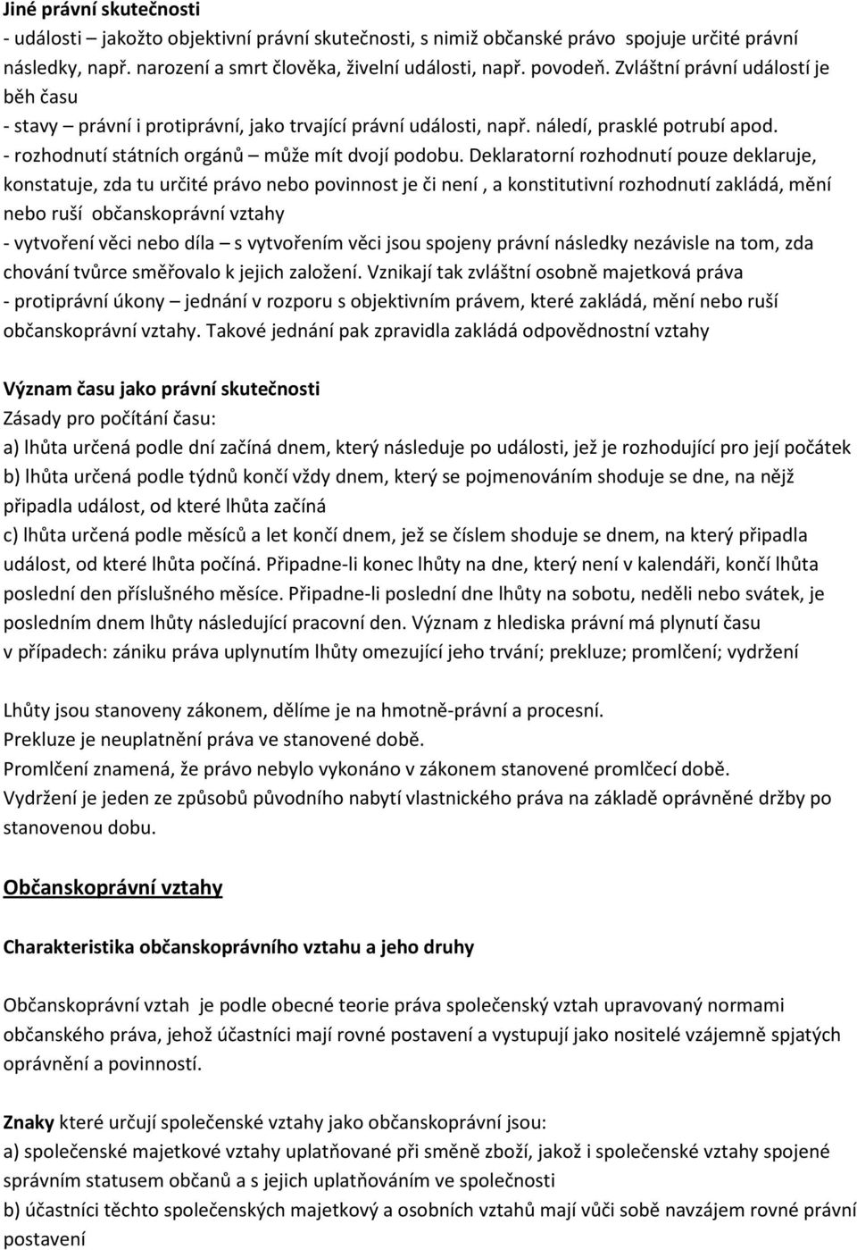 Deklaratorní rozhodnutí pouze deklaruje, konstatuje, zda tu určité právo nebo povinnost je či není, a konstitutivní rozhodnutí zakládá, mění nebo ruší občanskoprávní vztahy - vytvoření věci nebo díla