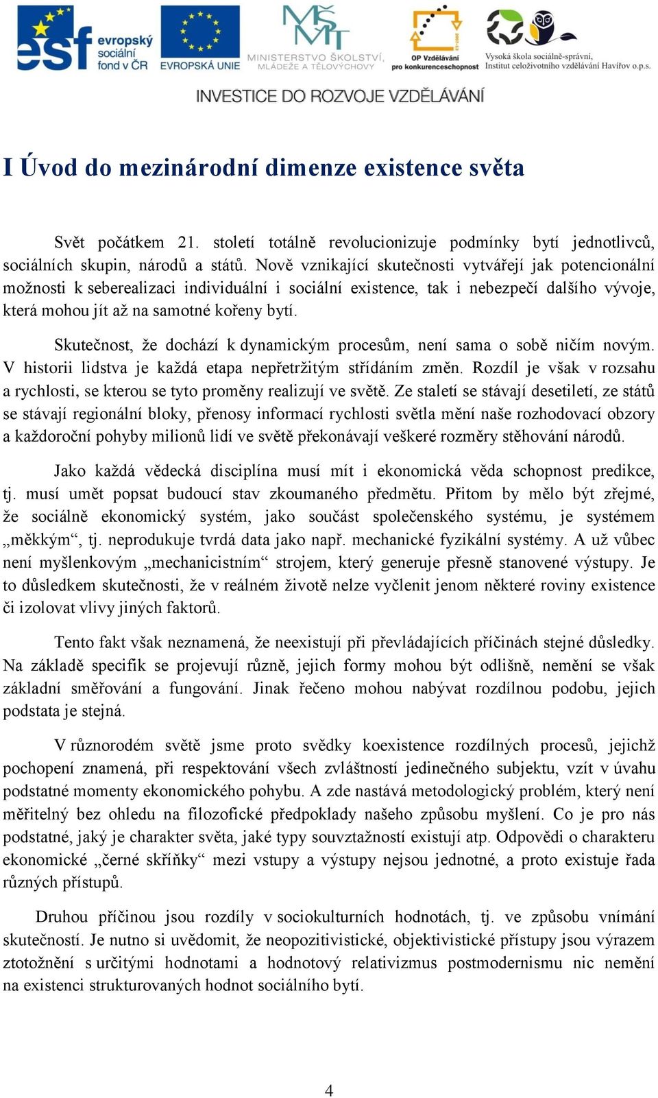 Skutečnost, ţe dochází k dynamickým procesům, není sama o sobě ničím novým. V historii lidstva je kaţdá etapa nepřetrţitým střídáním změn.