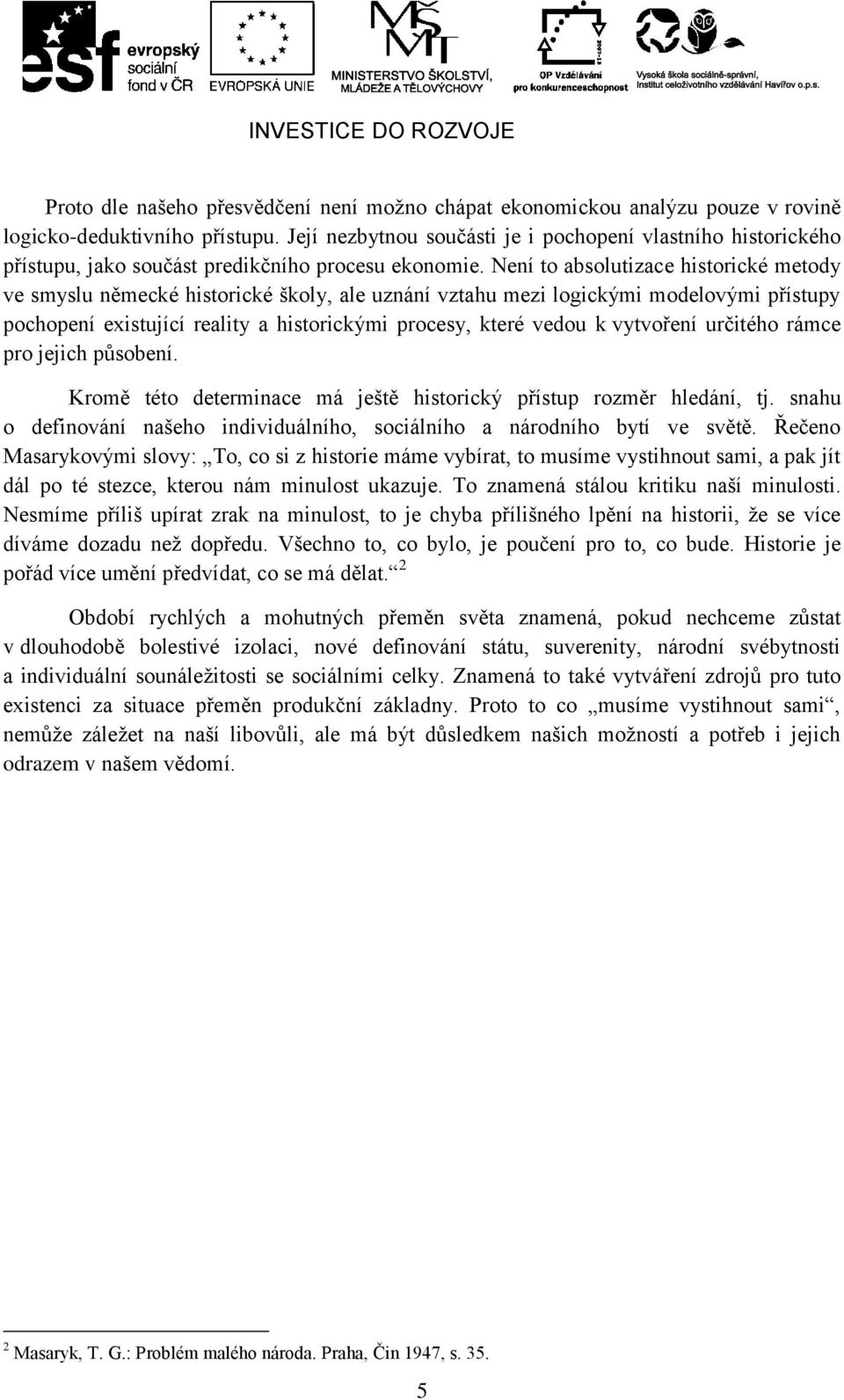 Není to absolutizace historické metody ve smyslu německé historické školy, ale uznání vztahu mezi logickými modelovými přístupy pochopení existující reality a historickými procesy, které vedou k