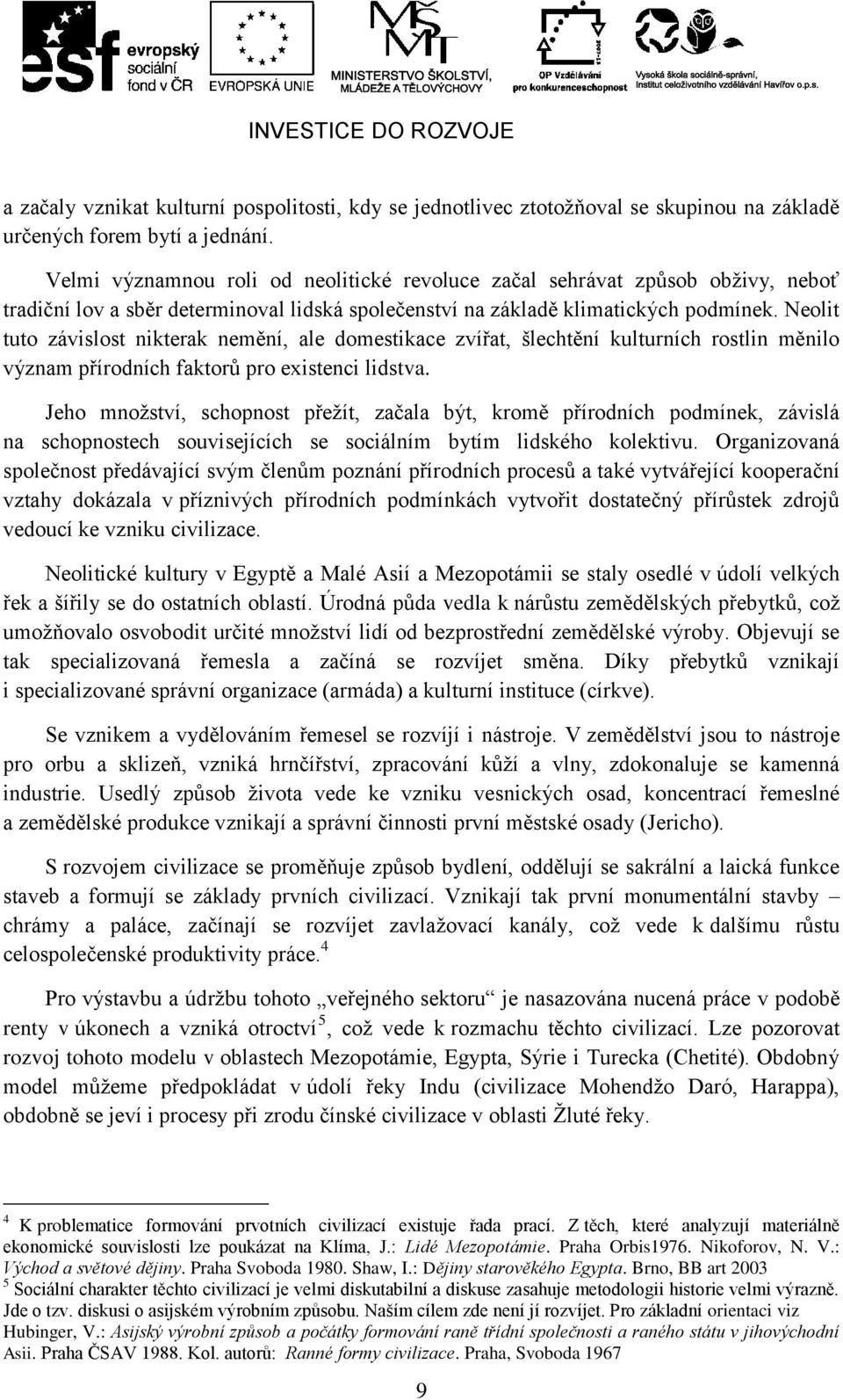 Neolit tuto závislost nikterak nemění, ale domestikace zvířat, šlechtění kulturních rostlin měnilo význam přírodních faktorů pro existenci lidstva.