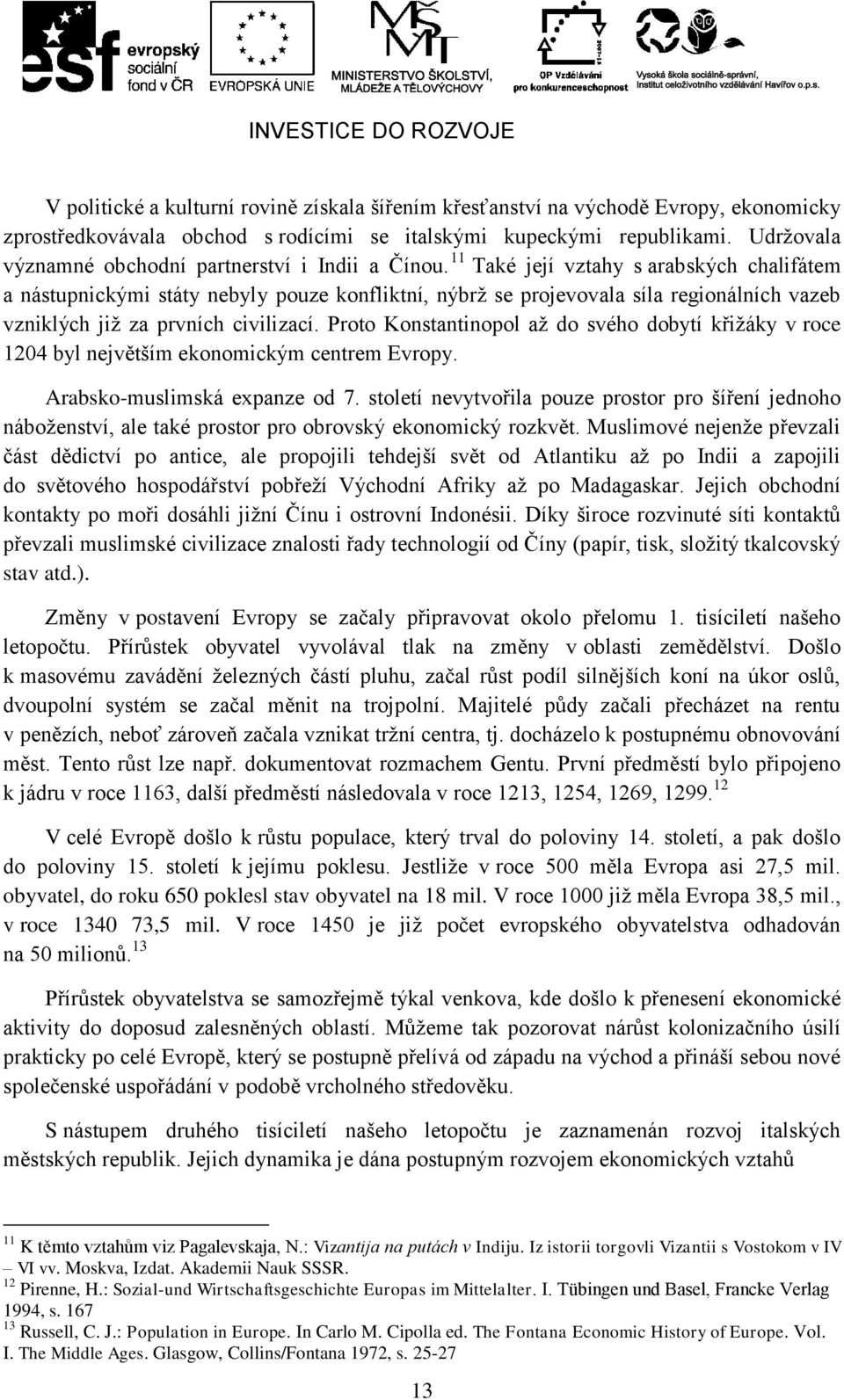 11 Také její vztahy s arabských chalifátem a nástupnickými státy nebyly pouze konfliktní, nýbrţ se projevovala síla regionálních vazeb vzniklých jiţ za prvních civilizací.