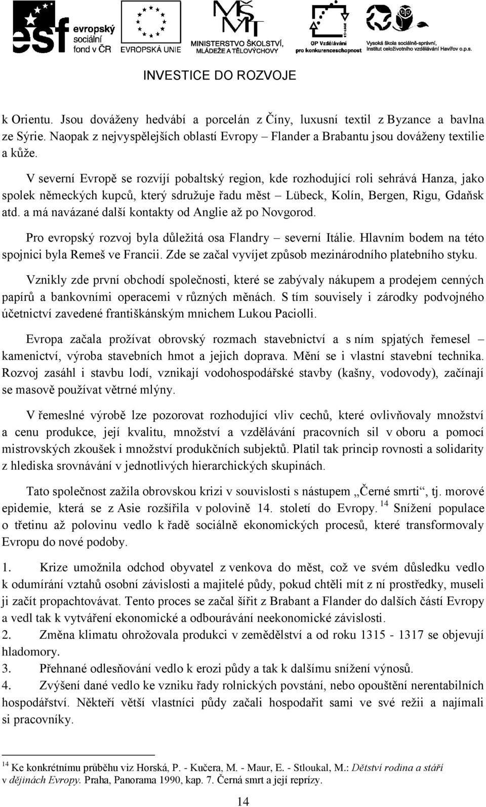 a má navázané další kontakty od Anglie aţ po Novgorod. Pro evropský rozvoj byla důleţitá osa Flandry severní Itálie. Hlavním bodem na této spojnici byla Remeš ve Francii.