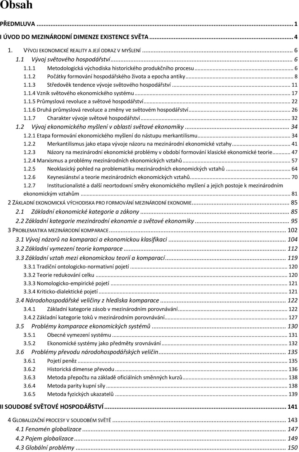 .. 22 1.1.6 Druhá průmyslová revoluce a změny ve světovém hospodářství... 26 1.1.7 Charakter vývoje světové hospodářství... 32 1.2 Vývoj ekonomického myšlení v oblasti světové ekonomiky... 34 1.2.1 Etapa formování ekonomického myšlení do nástupu merkantilismu.