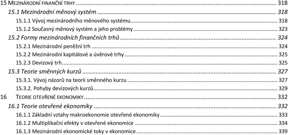 .. 327 15.3.1. Vývoj názorů na teorii směnného kurzu... 327 15.3.2. Pohyby devizových kurzů... 329 16 TEORIE OTEVŘENÉ EKONOMIKY... 332 16.1 Teorie otevřené ekonomiky... 332 16.1.1 Základní vztahy makroekonomie otevřené ekonomiky.