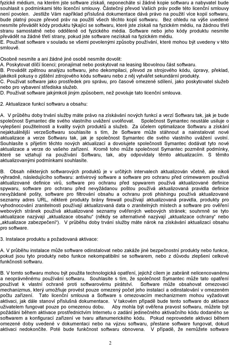 Jestliţe Vám například příslušná dokumentace dává právo na pouţití více kopií softwaru, bude platný pouze převod práv na pouţití všech těchto kopií softwaru.