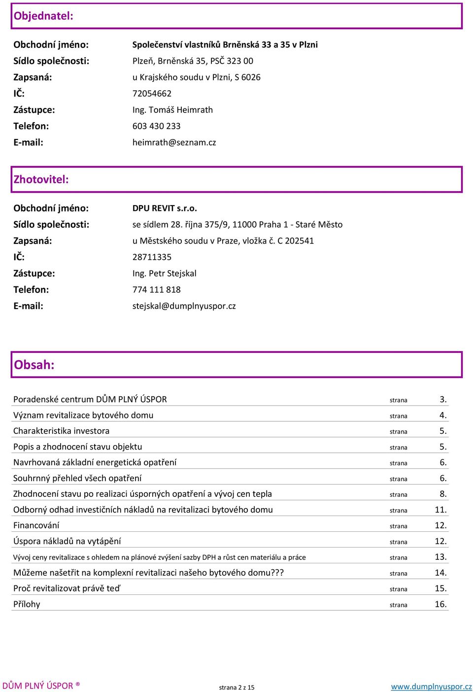 října 375/9, 11000 Praha 1 - Staré Město Zapsaná: u Městského soudu v Praze, vložka č. C 202541 IČ: 28711335 Zástupce: Ing. Petr Stejskal Telefon: 774111818 E-mail: stejskal@dumplnyuspor.