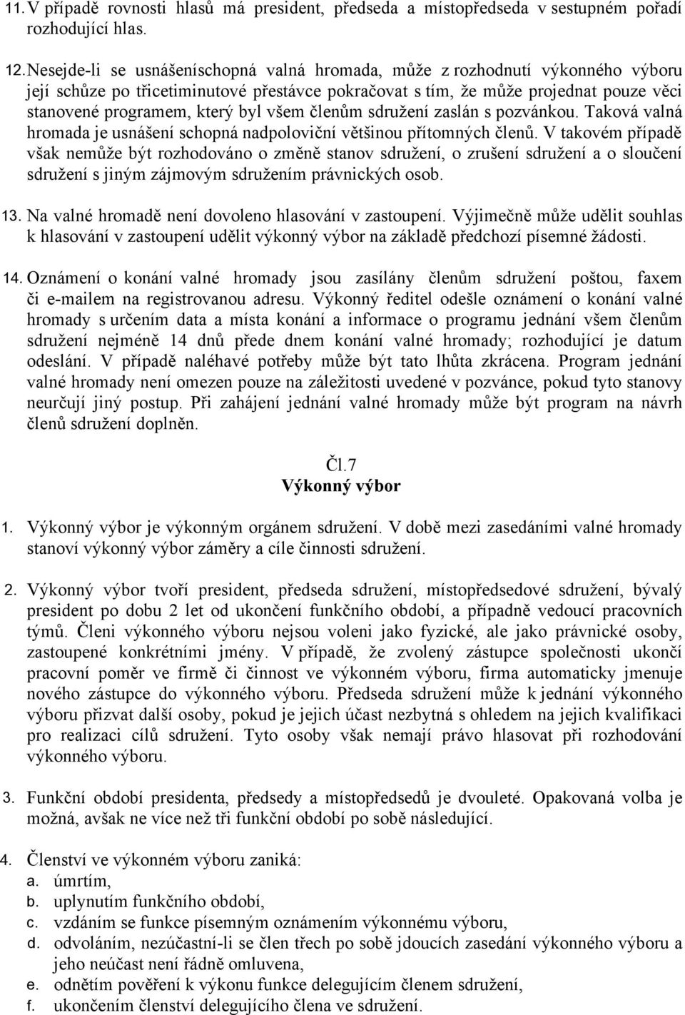 všem členům sdružení zaslán s pozvánkou. Taková valná hromada je usnášení schopná nadpoloviční většinou přítomných členů.