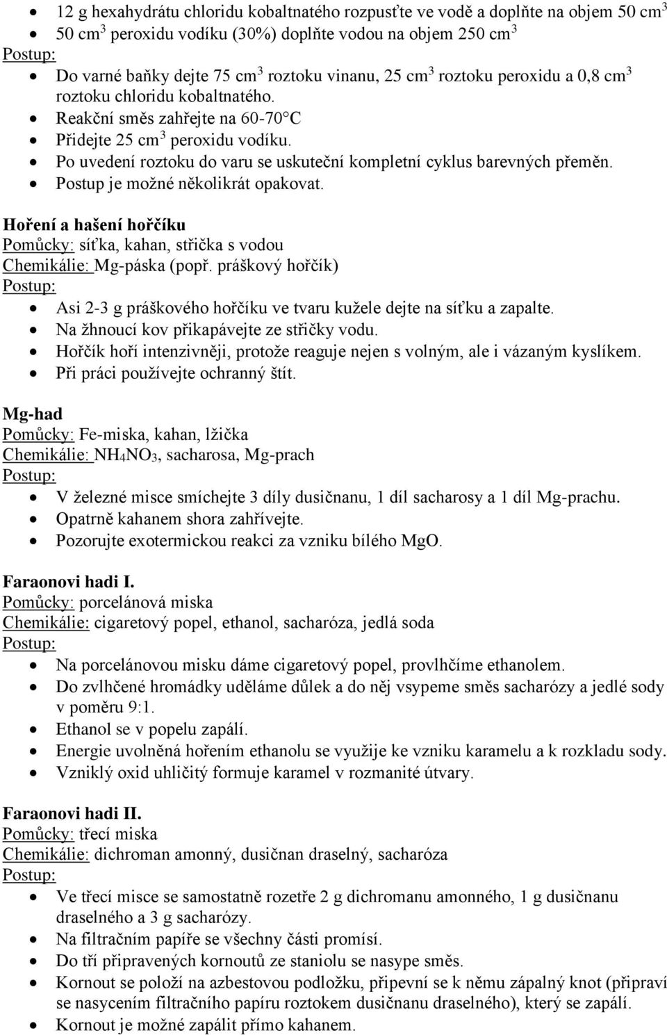 Postup je možné několikrát opakovat. Hoření a hašení hořčíku Pomůcky: síťka, kahan, střička s vodou Chemikálie: Mg-páska (popř.