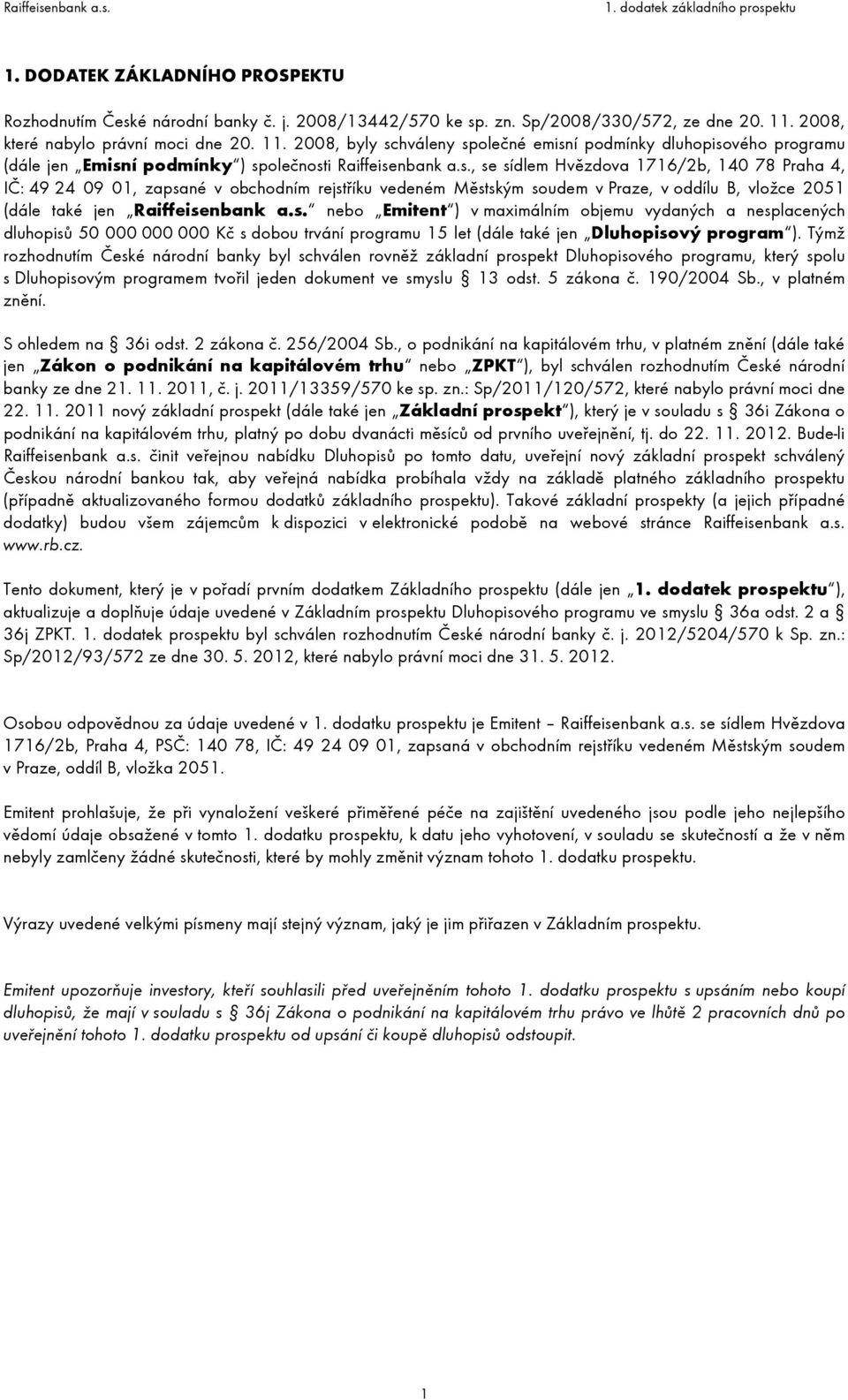 hváleny společné emisní podmínky dluhopisového programu (dále jen Emisní podmínky ) společnosti Raiffeisenbank a.s., se sídlem Hvězdova 1716/2b, 140 78 Praha 4, IČ: 49 24 09 01, zapsané v obchodním rejstříku vedeném Městským soudem v Praze, v oddílu B, vložce 2051 (dále také jen Raiffeisenbank a.