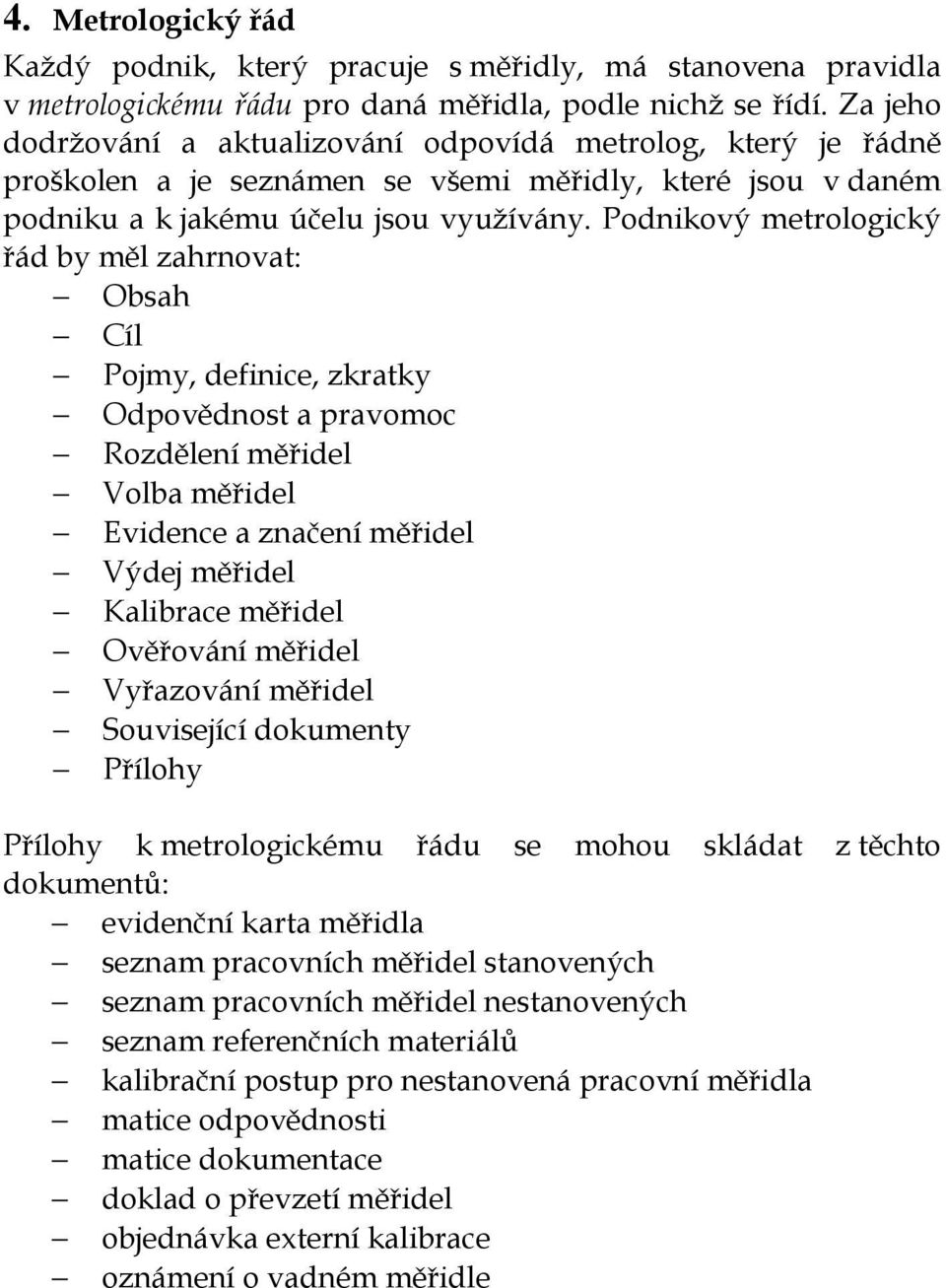 Podnikový metrologický řád by měl zahrnovat: Obsah Cíl Pojmy, definice, zkratky Odpovědnost a pravomoc Rozdělení měřidel Volba měřidel Evidence a značení měřidel Výdej měřidel Kalibrace měřidel