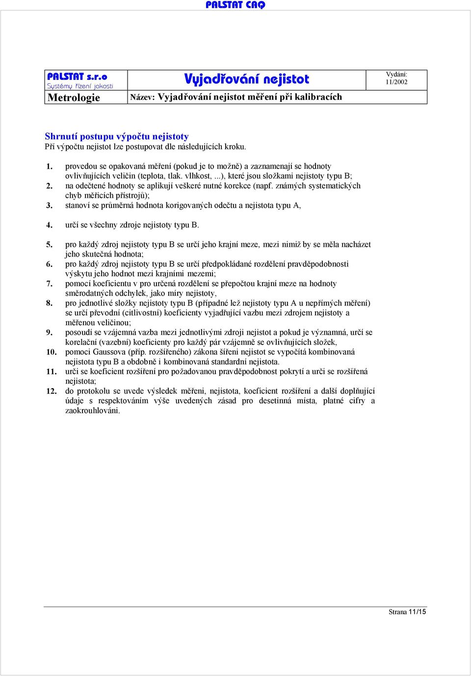 na odečtené hodnoty se aplikují veškeré nutné korekce (napf. známých systematických chyb měřicích přístrojů); 3. stanoví se průměrná hodnota korigovaných odečtu a nejistota typu A, 4.