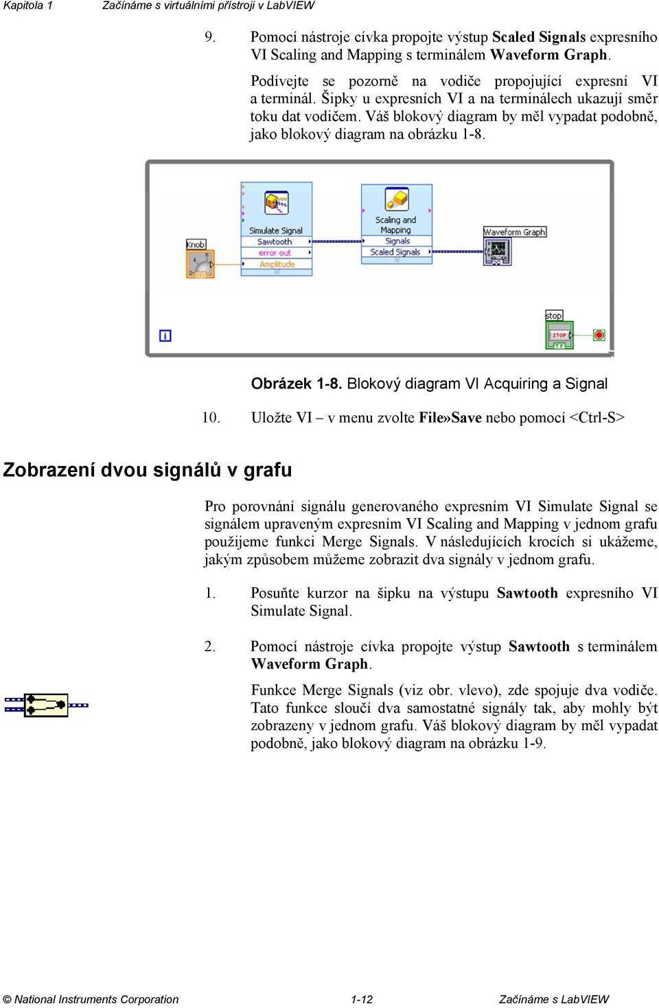 Váš blokový diagram by měl vypadat podobně, jako blokový diagram na obrázku 1-8. Obrázek 1-8. Blokový diagram VI Acquiring a Signal 10.