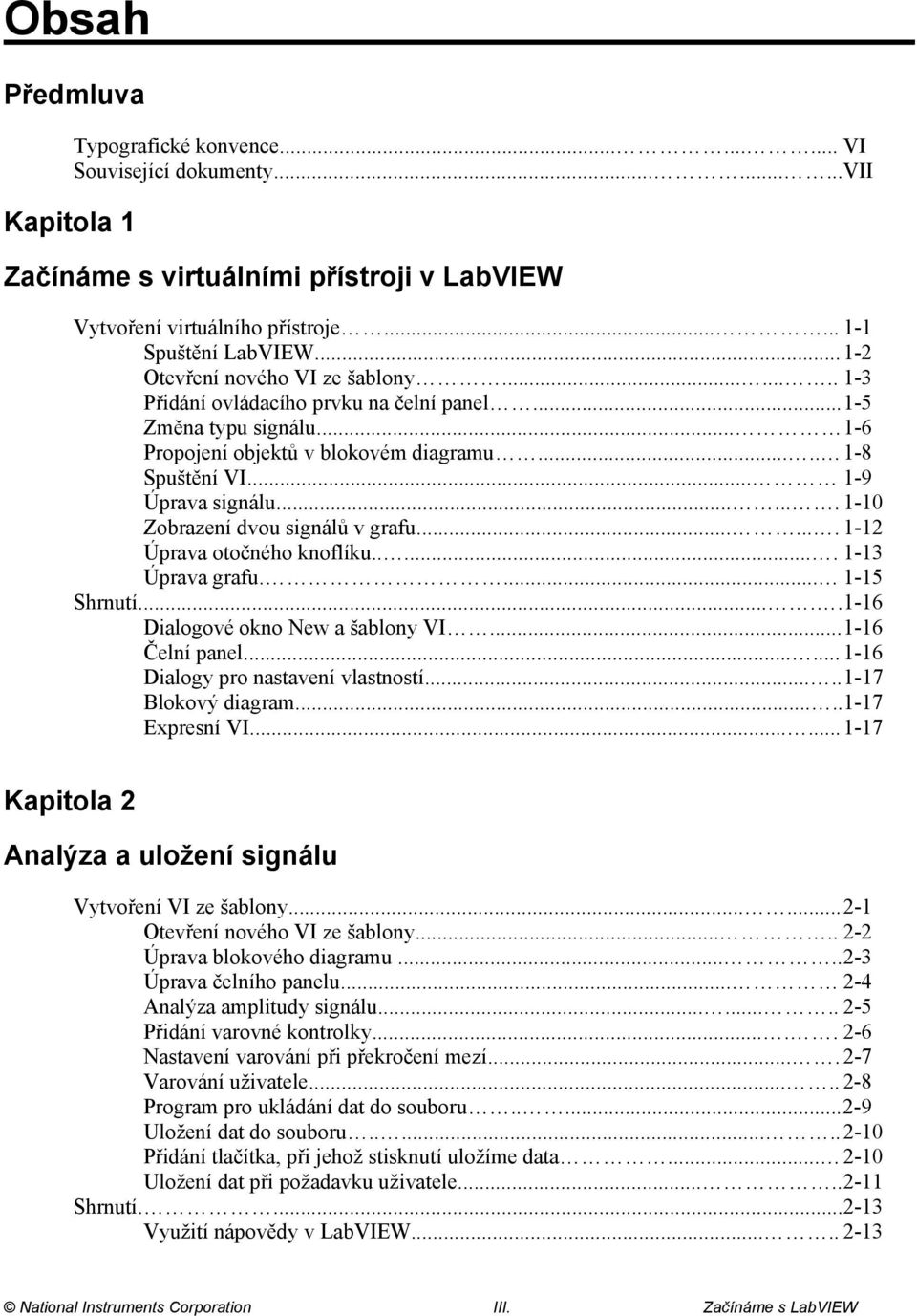 .. 1-9 Úprava signálu....... 1-10 Zobrazení dvou signálů v grafu....... 1-12 Úprava otočného knoflíku...... 1-13 Úprava grafu.... 1-15 Shrnutí..... 1-16 Dialogové okno New a šablony VI.