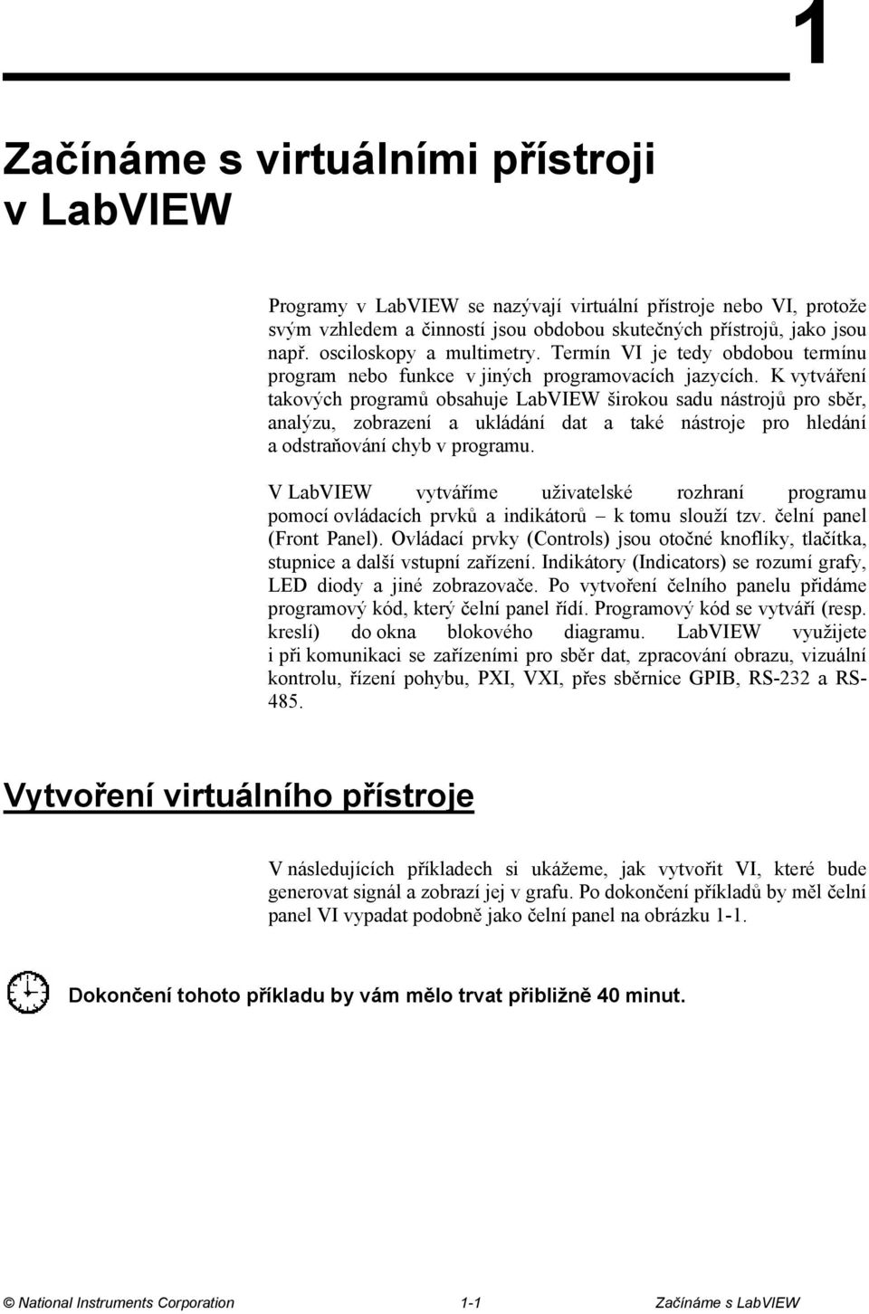 K vytváření takových programů obsahuje LabVIEW širokou sadu nástrojů pro sběr, analýzu, zobrazení a ukládání dat a také nástroje pro hledání a odstraňování chyb v programu.